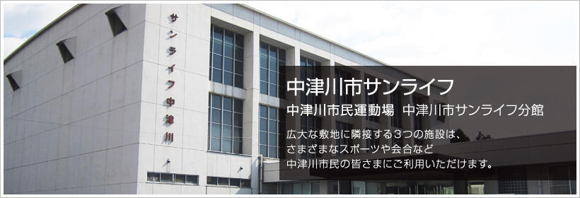 中津川市サンライフ 中津川市民運動場 中津川市サンライフ分館 広大な敷地に隣接する３つの施設は、さまざまなスポーツや会合など中津川市民の皆さまにご利用いただけます。